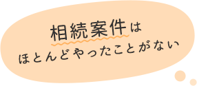 相続案件はほとんどやったことがない